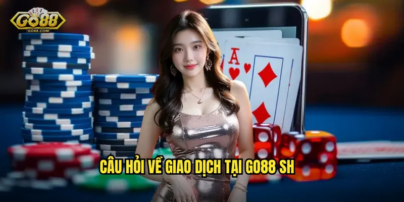Câu Hỏi Thường Gặp go88 sh - Giải Đáp Mọi Thắc Mắc Của Bạn 3 Câu hỏi về giao dịch tại go88 sh